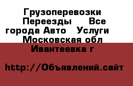 Грузоперевозки. Переезды.  - Все города Авто » Услуги   . Московская обл.,Ивантеевка г.